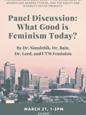  What Good is Feminism Today?". This talk will be feauturing Dr. Simalchik, Dr. Bain, Dr. Lord and UTM Feminists.   Please come join us on Monday March 27th in EH 300 F from 1-3pm to learn more. Refreshments will be provided!