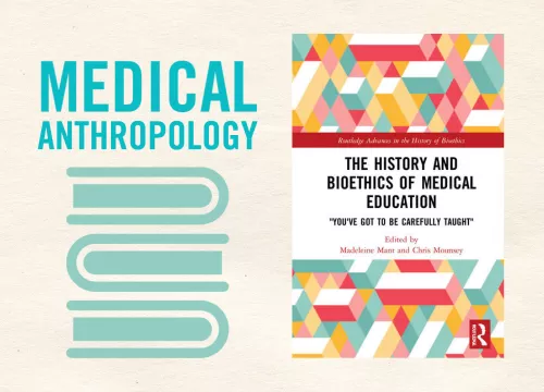 medical anthropology and cover of The History and Bioethics of Medial Education "You've Got to Be Carefully Taught"