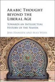 Arabic Thought Beyond the Liberal Age: Towards an Intellectual History of the Nahda