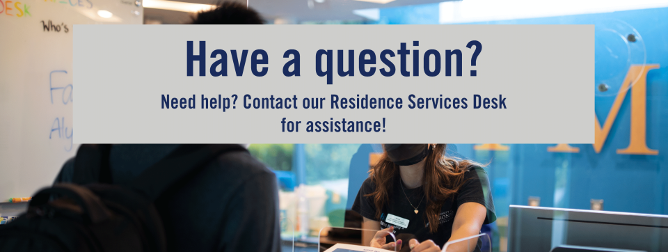 Photo with text saying "Have a question? Need help? Contact our Residence Services Desk for Assistance"