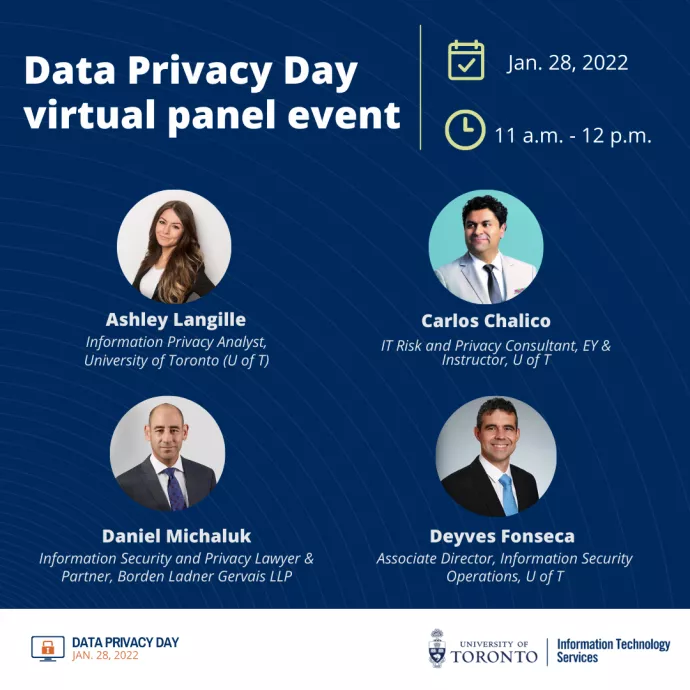 Webinar Speakers: Ashley Langille, Information Privacy Analyst, U of T, Carlos Chalico, IT Risk and Privacy Consultant, EY & Instructor, School of Continuing Studies, U of T, Daniel Michaluk, Information Security and Privacy Lawyer & Partner, Borden Ladner Gervais LLP and Deyves Fonseca, Associate Director, Information Security Operations, U of T