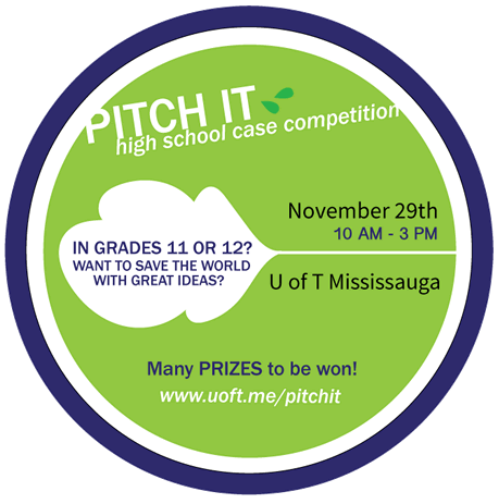  High School Case Competition | In Grades 11 or 12? Want to save the world with great ideas? | November 29th, 10 am - 3 pm | U of T Mississauga | Many PRIZES to be won! | www.uoft.me/pitchit