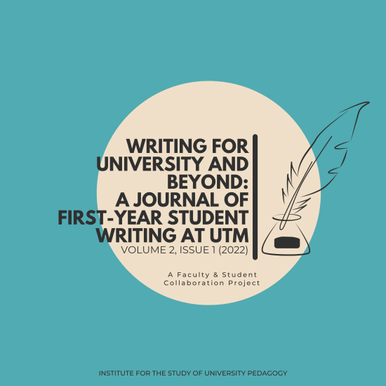 Writing for University and Beyond: A Journal of First-Year Writing at UTM. Volume 2, Issue 1 (2022). A Faculty and Student Collaboration Project. Institute for the Study of University Pedagogy.