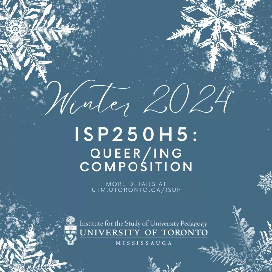 Winter 2024. ISP250H5: Queer/ing Composition. More details at utm.utoronto.ca/isup. Institute for the Study of University Pedagogy.