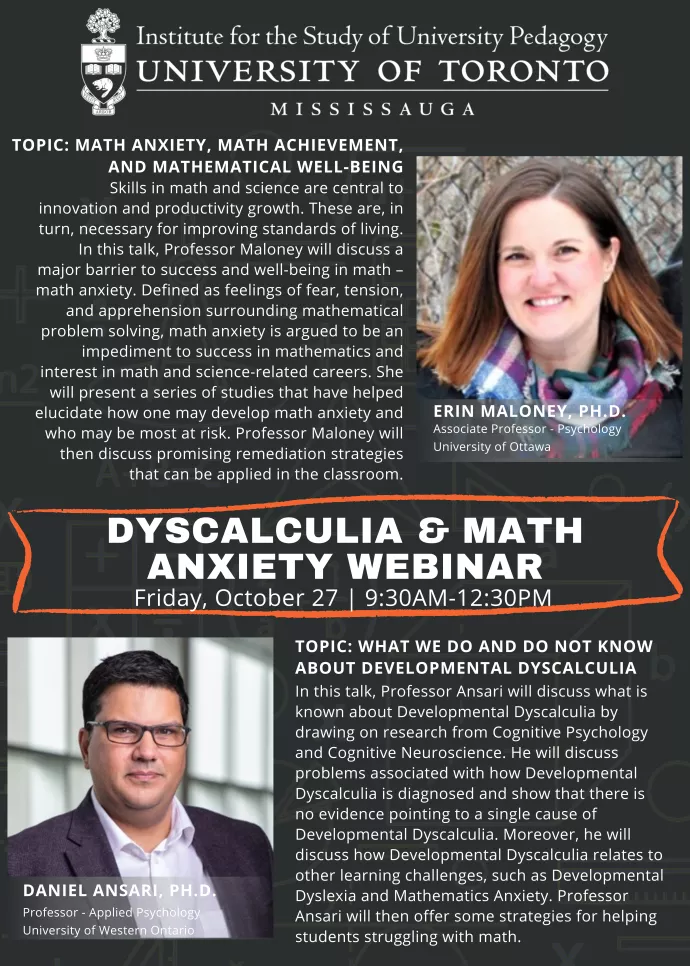 Institute for the Study of University Pedagogy. Dyscalculia & Math Anxiety Webinar, Friday, October 27, 9:30AM-12:30PM.  Erin Maloney, Ph.D. Topic: Math Anxiety, Math Achievement, and Mathematical Well-Being. Daniel Ansari, Ph.D. Topic: What we do and do not know about Developmental Dyscalculia.
