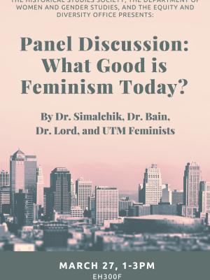  What Good is Feminism Today?". This talk will be feauturing Dr. Simalchik, Dr. Bain, Dr. Lord and UTM Feminists.   Please come join us on Monday March 27th in EH 300 F from 1-3pm to learn more. Refreshments will be provided!
